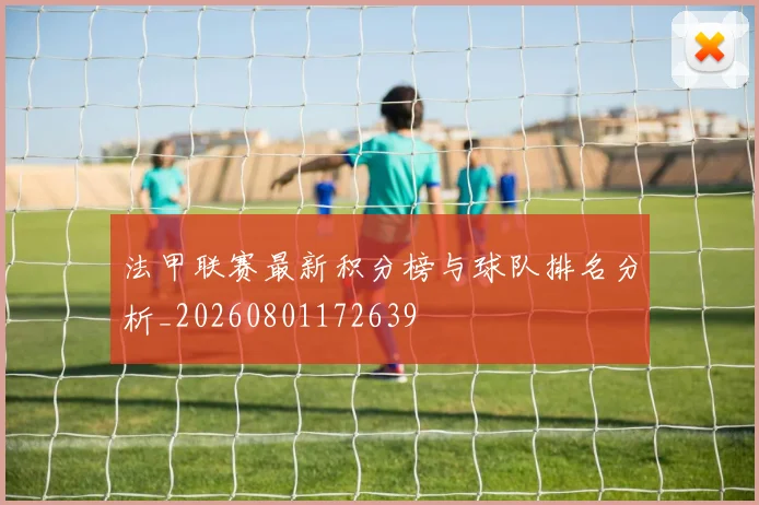 法甲联赛最新积分榜与球队排名分析_20260801172639