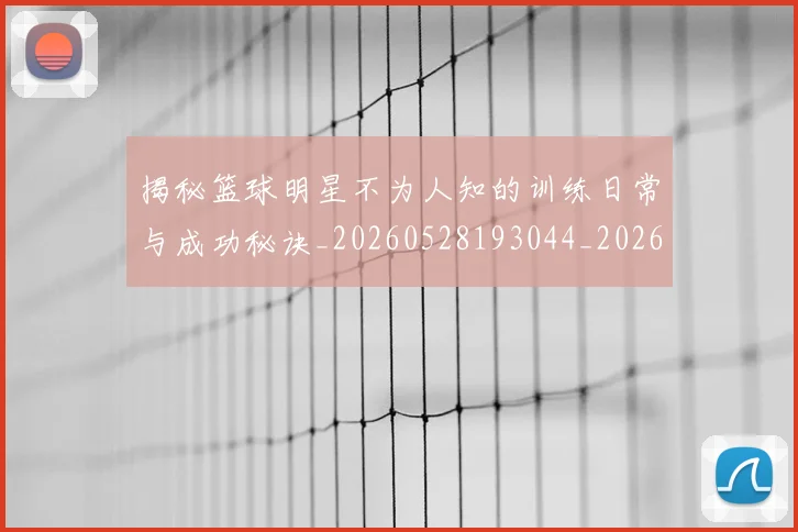 揭秘篮球明星不为人知的训练日常与成功秘诀_20260528193044_20260707144345