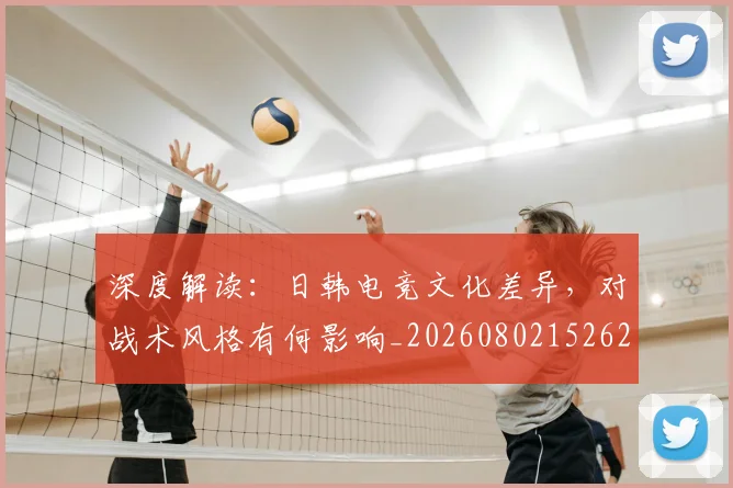 深度解读：日韩电竞文化差异，对战术风格有何影响_20260802152626