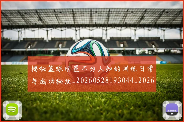 揭秘篮球明星不为人知的训练日常与成功秘诀_20260528193044_20260707144345