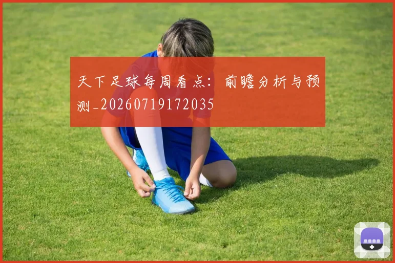 天下足球每周看点:前瞻分析与预测_20260719172035