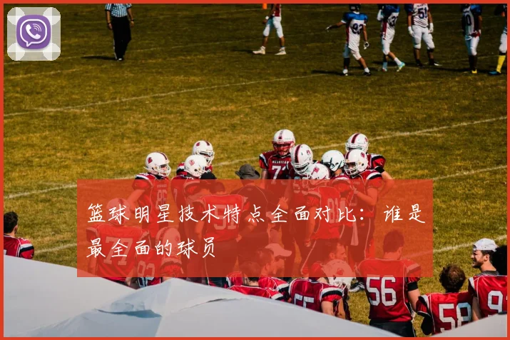 篮球明星技术特点全面对比:谁是最全面的球员