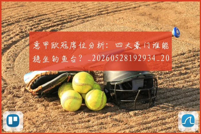 意甲欧冠席位分析：四大豪门谁能稳坐钓鱼台？_20260528192934_20260704175156