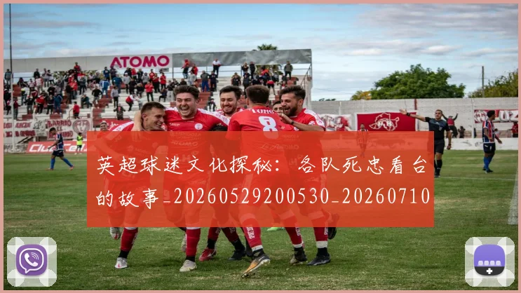 英超球迷文化探秘：各队死忠看台的故事_20260529200530_20260710005634
