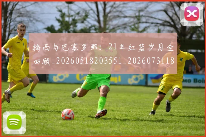 梅西与巴塞罗那:21年红蓝岁月全回顾_20260518203551_20260731180215