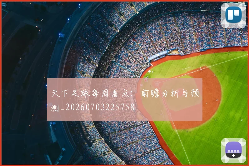 天下足球每周看点：前瞻分析与预测_20260703225758