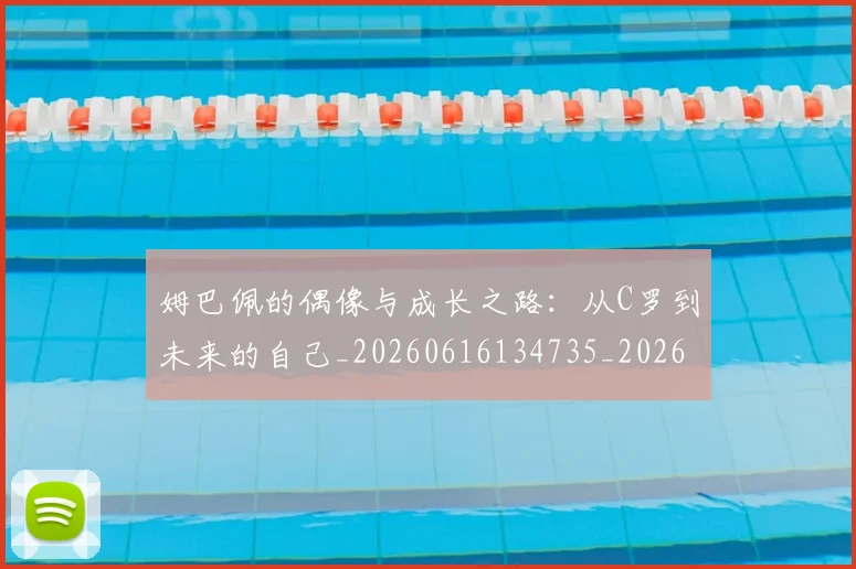 姆巴佩的偶像与成长之路:从C罗到未来的自己_20260616134735_20260720190101
