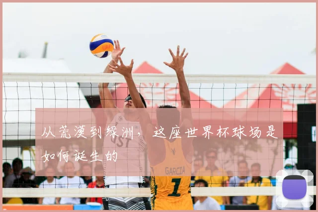 从荒漠到绿洲，这座世界杯球场是如何诞生的